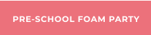 PRE-SCHOOL FOAM PARTY