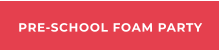 PRE-SCHOOL FOAM PARTY