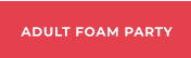 ADULT FOAM PARTY