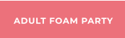 ADULT FOAM PARTY