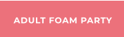 ADULT FOAM PARTY