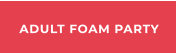 ADULT FOAM PARTY