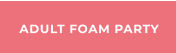 ADULT FOAM PARTY