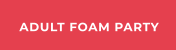 ADULT FOAM PARTY