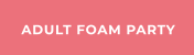 ADULT FOAM PARTY