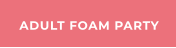 ADULT FOAM PARTY